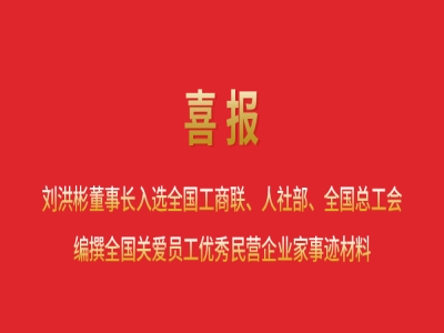喜報(bào)丨劉洪彬董事長(zhǎng)入選全國(guó)工商聯(lián)、人社部、全國(guó)總工會(huì)編撰全國(guó)關(guān)愛員工優(yōu)秀民營(yíng)企業(yè)家事跡材料